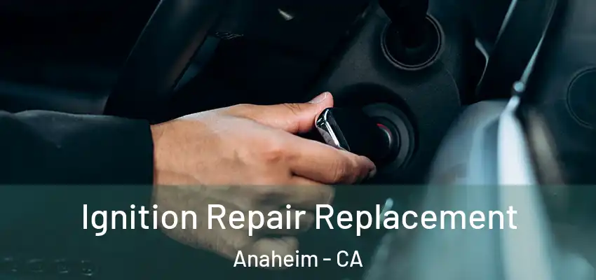 Ignition Repair Replacement Anaheim - CA
